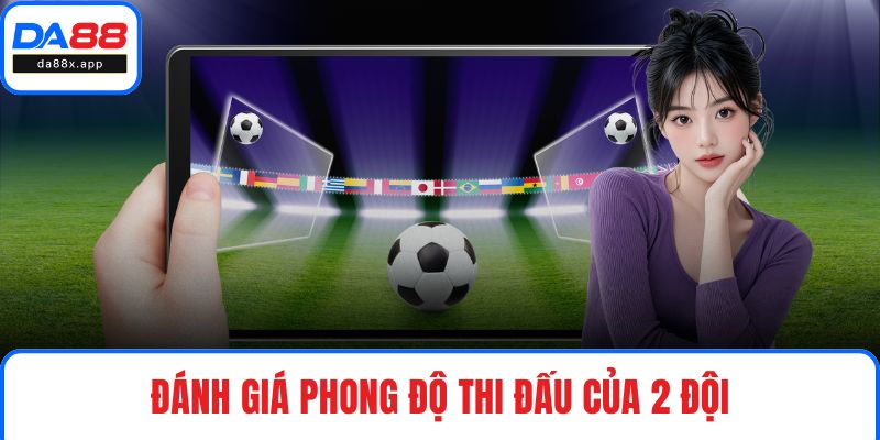 Kèo Chấp Nửa Trái DA88 - Phương Pháp Xuống Tiền Linh Hoạt Đánh giá phong độ thi đấu của 2 đội