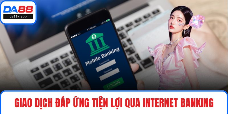 Nạp Tiền DA88 Giao dịch đáp ứng tiện lợi qua internet banking