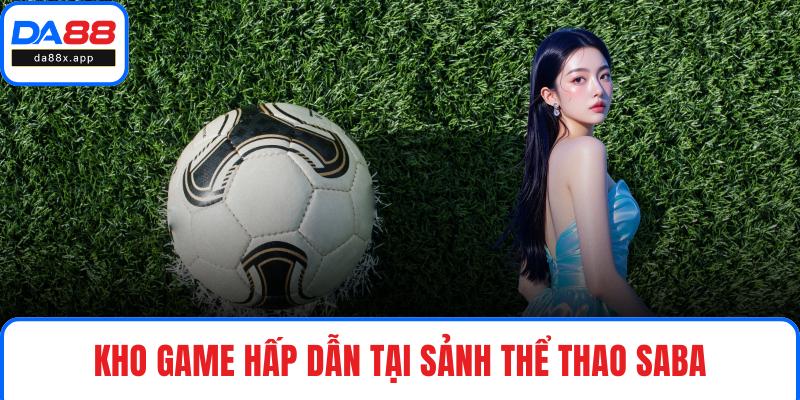SABA Thể Thao - Khám Phá Sảnh Cược Xanh Chín Tại DA88 Kho game hấp dẫn tại sảnh thể thao SABA