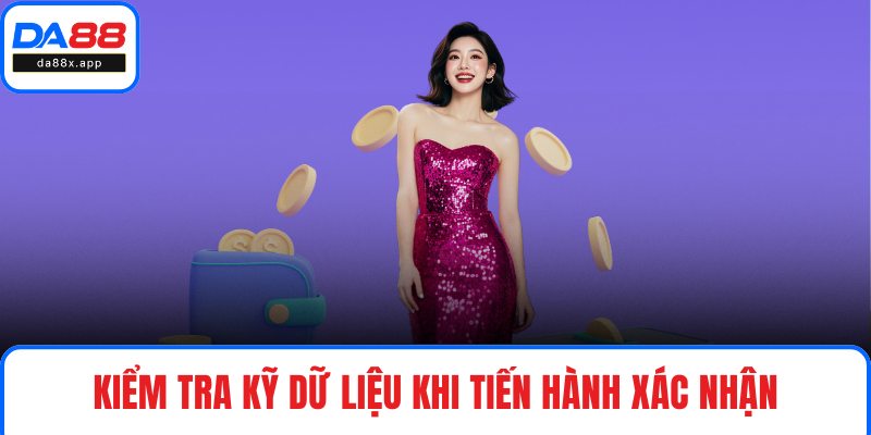 Rút Tiền DA88 Kiểm tra kỹ dữ liệu khi tiến hành xác nhận