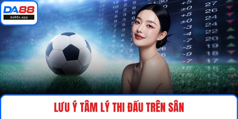 Kèo Chấp Nửa Trái DA88 - Phương Pháp Xuống Tiền Linh Hoạt Lưu ý tâm lý thi đấu trên sân