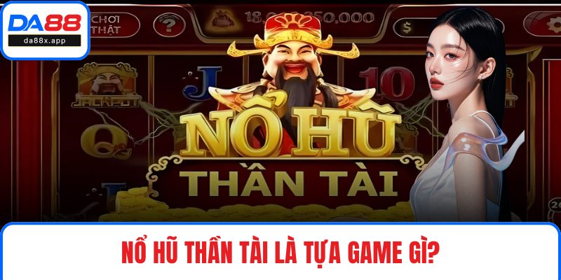 Nổ Hũ Thần Tài – Game Đặc Sắc, Thưởng Đậm Chỉ Vài Vòng Quay Nổ hũ thần tài là tựa game gì?