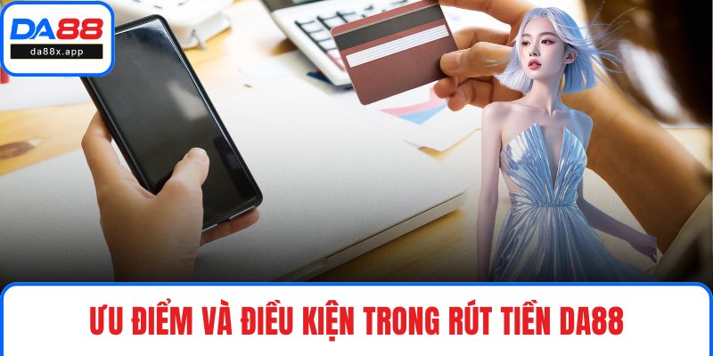 Rút Tiền DA88 Ưu điểm và điều kiện trong rút tiền DA88